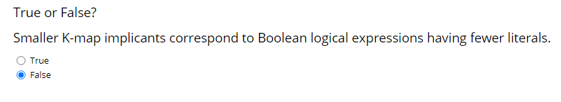 True or False?
Smaller K-map implicants correspond to Boolean logical expressions having fewer literals.
True
False
