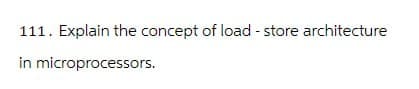 111. Explain the concept of load - store architecture
in microprocessors.