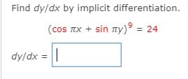 Find dy/dx by implicit differentiation.
(cos TIX + sin ny)9 = 24
dy/dx =||
