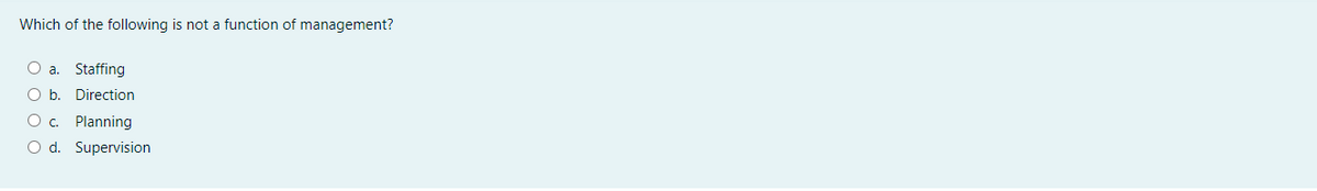 Which of the following is not a function of management?
O a. Staffing
O b. Direction
O c. Planning
O d. Supervision
