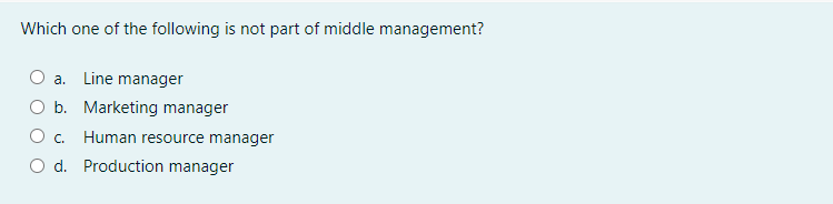 Which one of the following is not part of middle management?
O a. Line manager
b. Marketing manager
O c. Human resource manager
O d. Production manager
