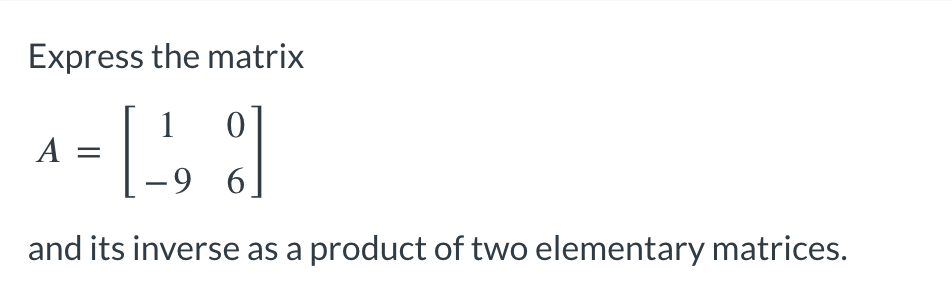 Express the matrix
= [₁,1]
9
and its inverse as a product of two elementary matrices.
A =