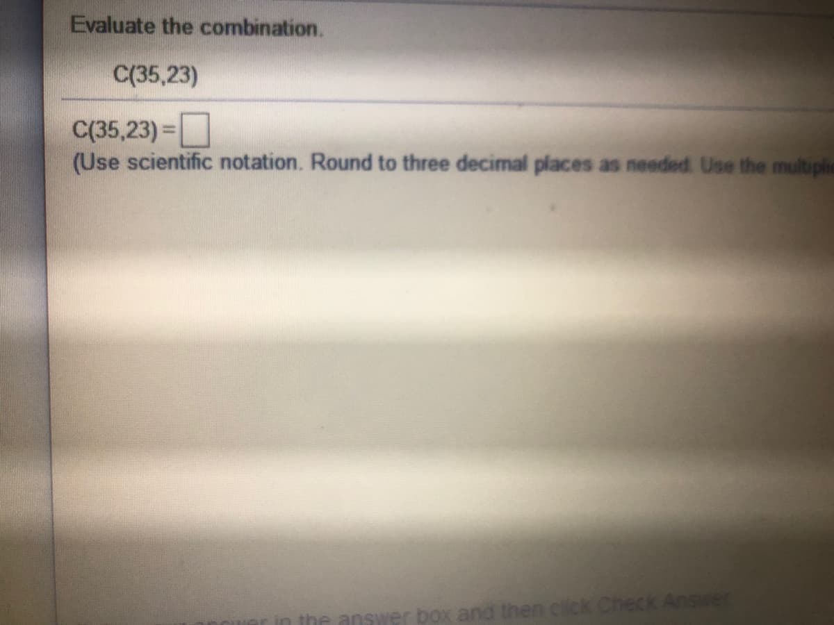 Evaluate the combination.
C(35,23)
C(35,23) =
(Use scientific notation. Round to three decimal places as needed. Use the multiplic
%3D
ne answer box and then click Check Answer
