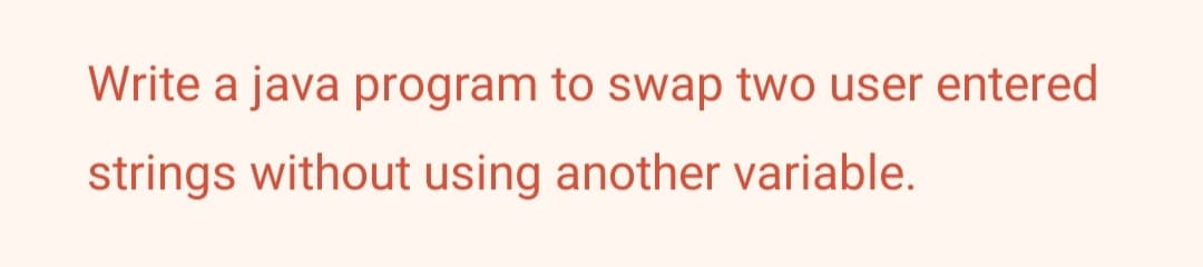 Write a java program to swap two user entered
strings without using another variable.
