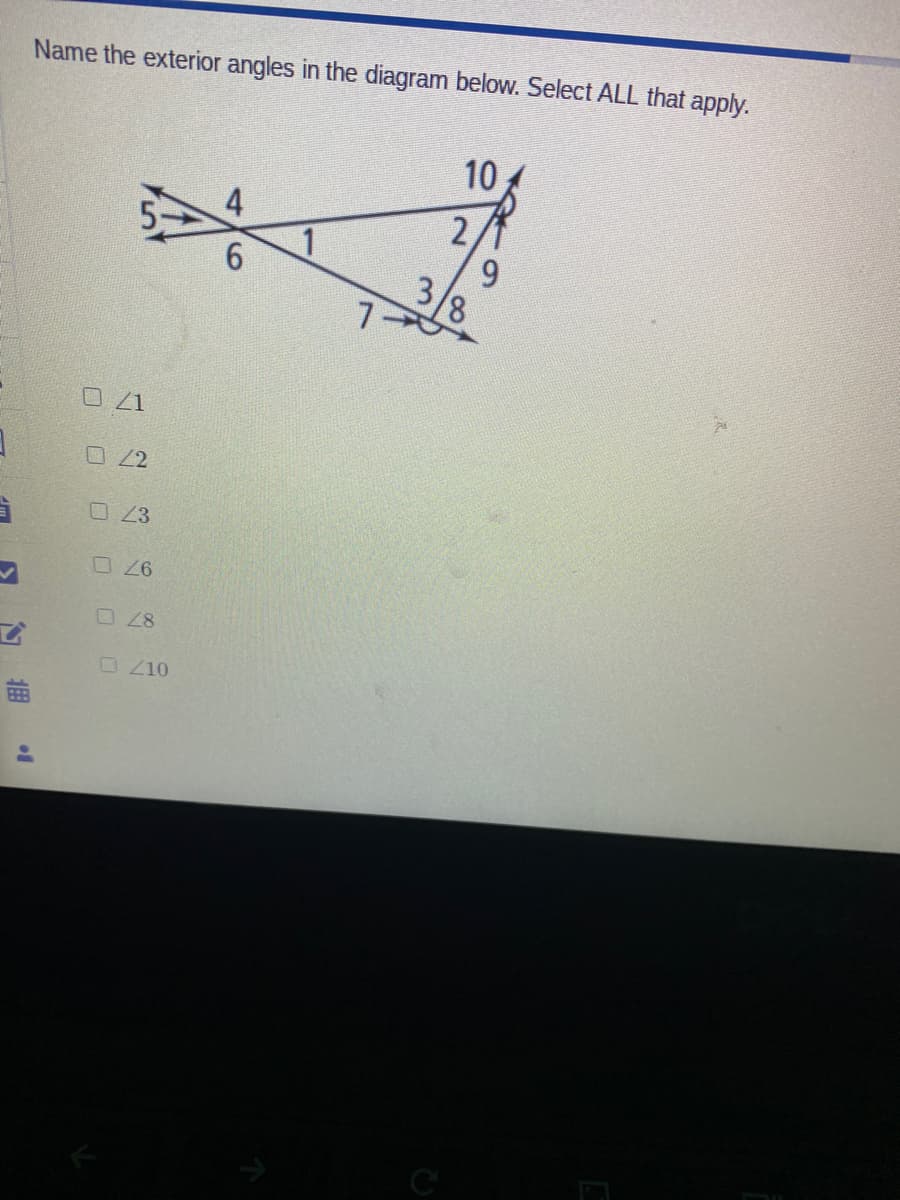 Name the exterior angles in the diagram below. Select ALL that apply.
10
2,
1
6.
9.
3,
8/
口Z1
O23
OZ10
曲
OO O O O
