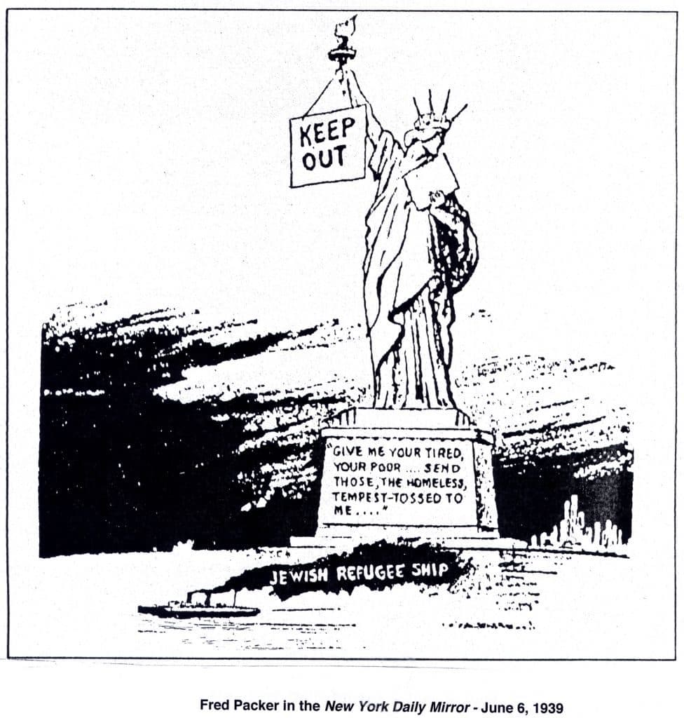 KEEP
OUT
GIVE ME YOUR TIRED,
YOUR POOR .... SEND
THOSE,THE HOMELESS,
TEMPEST-TOSSED TO
ME...."
JEWISH REFUGEE SHIP
Fred Packer in the New York Daily Mirror - June 6, 1939
