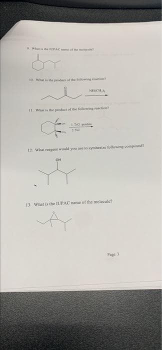 What is the IUPAC of the me
1 What is the prodach of the following an
NICHO
11. What is the product of the following action?
TVC p
*
12. What reagent would you use to synthesize following compound?
CH
13. What is the IUPAC name of the molecule?
Page 3