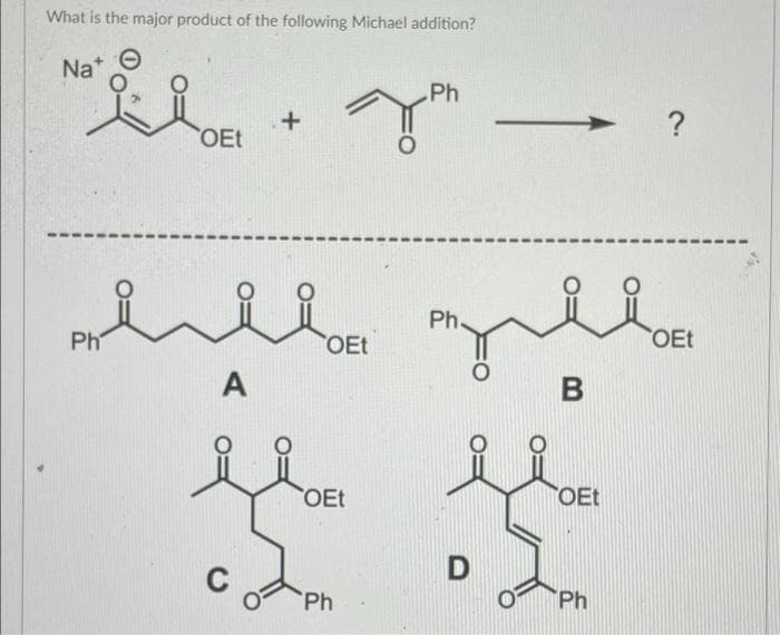 What is the major product of the following Michael addition?
Nat
"..
Ph
+
?
OEt
ii
Ph.
OEt
Ph
A
C
O
OEt
OEt
Ph
B
ملز
D
OEt
Ph