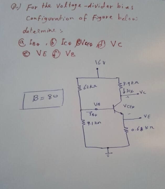 P) For the Voltage -divider bias
Configuration of Figure below
determine:
@ I8.
OIce Veco D Vc
VE O VB
3 62 kn
3.9ka
B= 80
VB
VE
3 9.1 kn
0.68 kr
