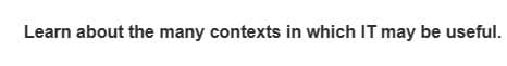 Learn about the many contexts in which IT may be useful.