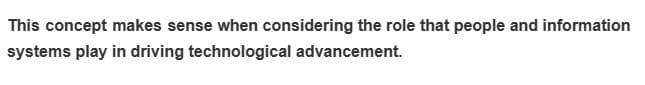 This concept makes sense when considering the role that people and information
systems play in driving technological advancement.