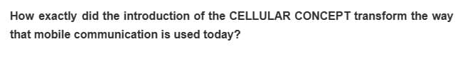 How exactly did the introduction of the CELLULAR CONCEPT transform the way
that mobile communication is used today?