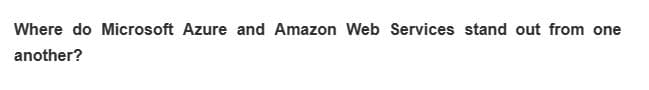 Where do Microsoft Azure and Amazon Web Services stand out from one
another?