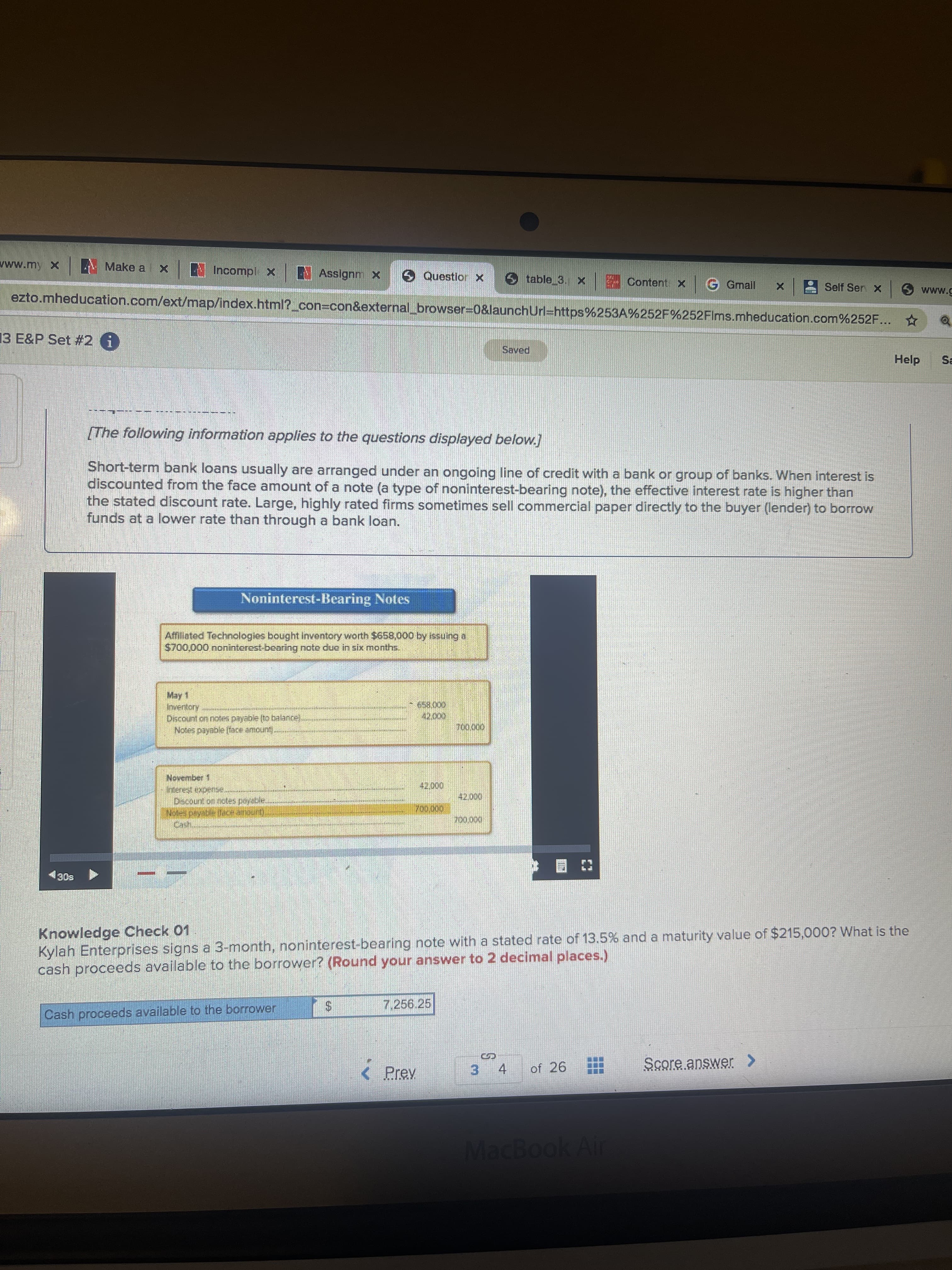 Knowledge Check 01
Kylah Enterprises signs a 3-month, noninterest-bearing note with a stated rate of 13.5% and a maturity value of $215,000? What is the
cash proceeds available to the borrower? (Round your answer to 2 decimal places.)
Cash proceeds available to the borrower
7,256.25
%24
