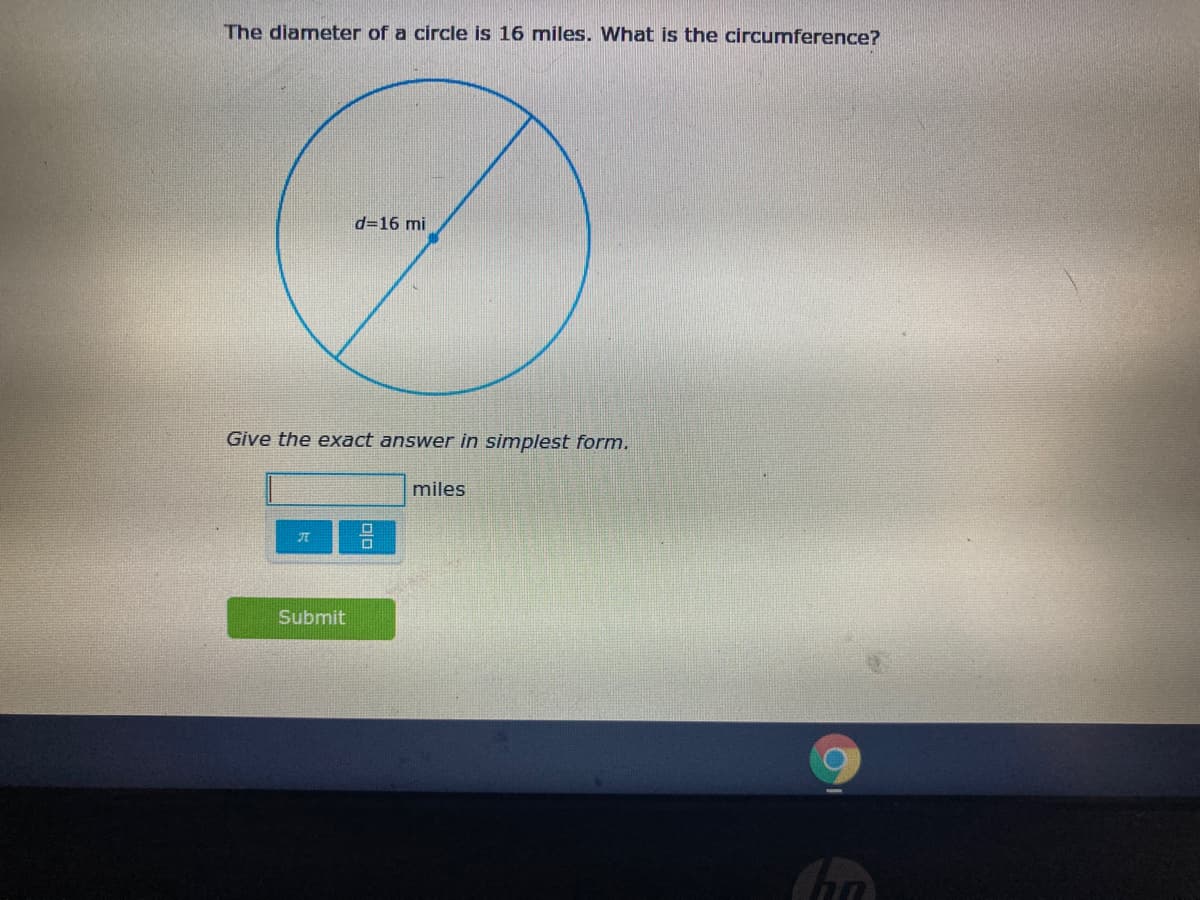 The diameter of a circle is 16 miles. What is the circumference?
d=16 mi
Give the exact answer in simplest form.
miles
Submit
