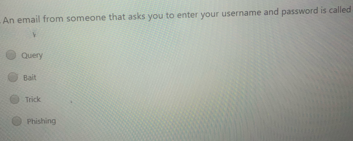 An email from someone that asks you to enter your username and password is called
Query
Bait
Trick
Phishing
