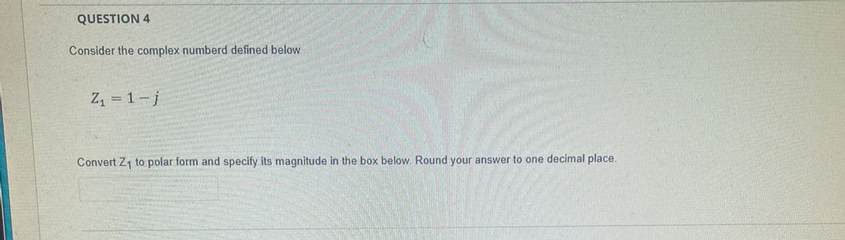 QUESTION 4
Consider the complex numberd defined below
Z, = 1- j
Convert Z, to polar form and specify its magnitude in the box below. Round your answer to one decimal place.
