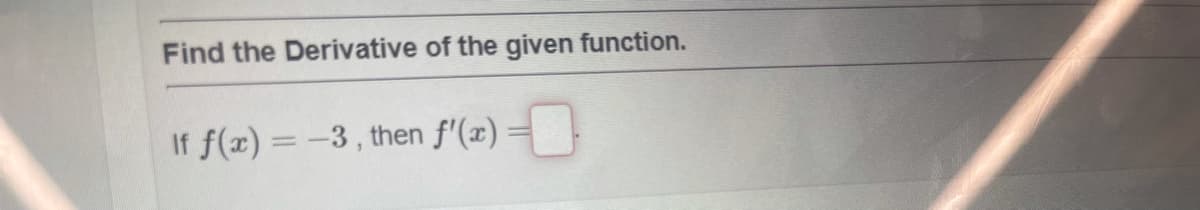 Find the Derivative of the given function.
If f(x) = -3, then f'(x) =
