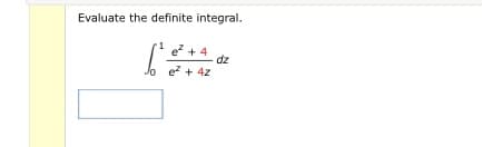 Evaluate the definite integral.
e + 4
dz
Jo e? + 4z
