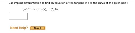 Use implicit differentiation to find an equation of the tangent line to the curve at the given point.
yeSin(x)
= x cos(y), (0, 0)
Need Help?
Read It
