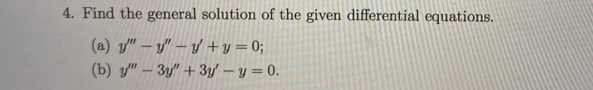 4. Find the general solution of the given differential equations.
(a) y" – y" – y+y = 0;
(b) y" – 3y" + 3y'-y = 0.
