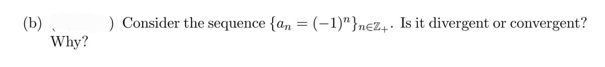 (b) ,
Why?
) Consider the sequence {an = (-1)"}n€z̟. Is it divergent or convergent?
