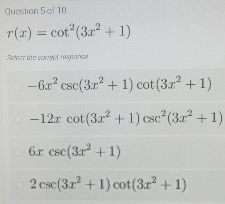 Question 5 of 10
r(x) = cot2(3x2 + 1)
Select the correct response
-6x2 csc(3.r2 + 1) cot (3.x + 1)
-12.x cot (3a2 + 1) csc²(3x² +1)
6x csc(3x + 1)
CSC
2 csc(3r +1) cot(3r + 1)
