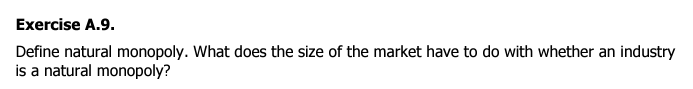 Exercise A.9.
Define natural monopoly. What does the size of the market have to do with whether an industry
is a natural monopoly?