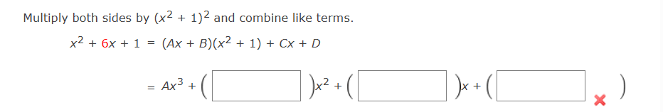 Multiply both sides by (x² + 1)² and combine like terms.
x² + 6x + 1 = (Ax + B)(x² + 1) + Cx + D
=
Ax³ +
+
D) x + (
X