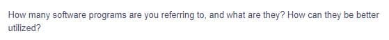 How many software programs are you referring to, and what are they? How can they be better
utilized?
