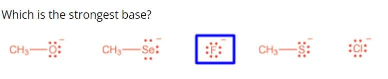 Which is the strongest base?
CH3- -0:
CH3-Se:
CH3-
:CI: