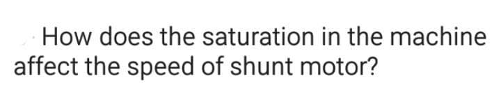 How does the saturation in the machine
affect the speed of shunt motor?
