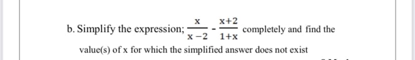 x+2
b. Simplify the expression;
x-2
completely and find the
1+x
value(s) of x for which the simplified answer does not exist
