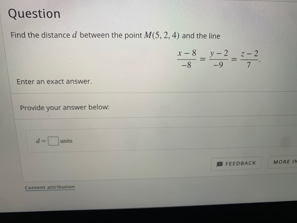 Question
Find the distance d between the point M(5, 2, 4) and the line
y - 2
-9
x- 8
z- 2
-8
Enter an exact answer.
Provide your answer below:
d =
units
B FEEDBACK
MORE IN
Content attribution
