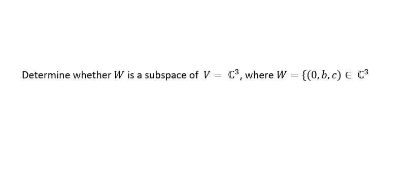 Determine whether W is a subspace of V = C3, where W = {(0,b, c) E C3
