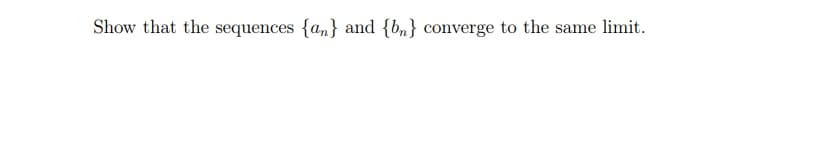 Show that the sequences {an} and {bn} converge to the same limit.
