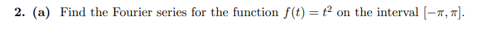 2. (a) Find the Fourier series for the function f(t) = t2
on the interval [-7,7].
