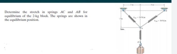 Determine the stretch in springs AC and AB for
equilibrium of the 2-kg block. The springs are shown in
the equilibrium position.
N
wwww
A
