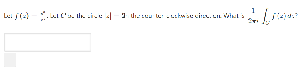 1
Let f (z) = . Let C be the circle |z| = 2n the counter-clockwise direction. What is
2ri
Lf(2) dz?
