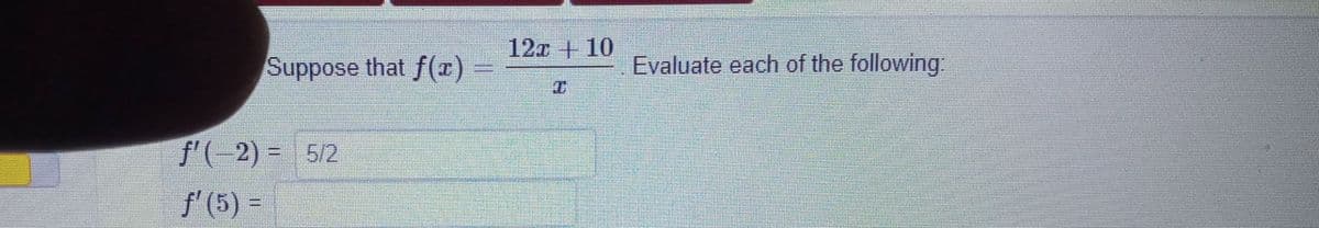 12x +10
Suppose that f(7)
Evaluate each of the following
f'(-2) = 5/2
f' (5) =
