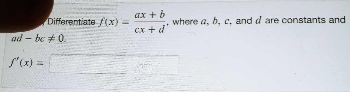 ах + b
Differentiate f(x) =
where a, b, c, and d are constants and
%3D
сх + d'
ad - bc # 0.
|
f'(x) =
%3D
