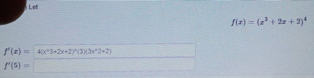 Let
f(r) = (z' + 27 + 2)4
/ (८) = 4x.3+2x42/7313X°2+2)
f'(5) =
