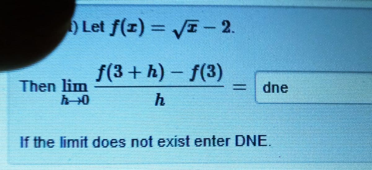 Let f(z) = VE - 2.
f(3 + h) - f(3)
Then lim
dne
If the limit does not exist enter DNE.
