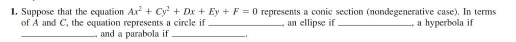 1. Suppose that the equation Ar + Cy + Dx + Ey + F = 0 represents a conic section (nondegenerative case). In terms
a hyperbola if
of A and C, the equation represents a circle if
and a parabola if
an ellipse if
