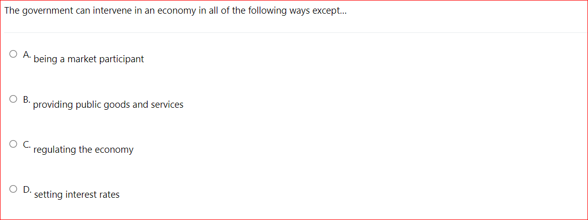 The government can intervene in an economy in all of the following ways except...
ОА.
being a market participant
ов.
providing public goods and services
regulating the economy
OD.
setting interest rates
