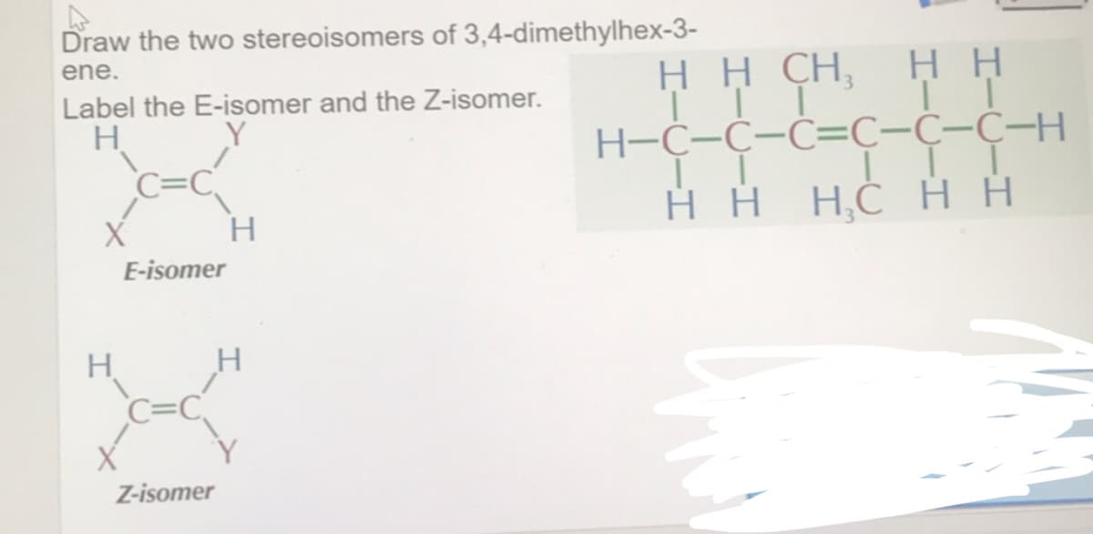 Draw the two stereoisomers of 3,4-dimethylhex-3-
нН СH,
ene.
нн
Label the E-isomer and the Z-isomer.
TTI
=c-c-
H
Н-С-С-С-С-С-ҫ-н
H H H,Č H H
E-isomer
H
Z-isomer
