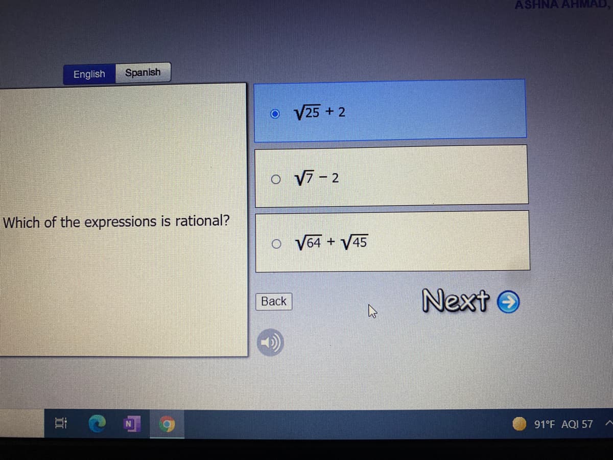 ASHNA AHMAD,
English
Spanish
o V25 + 2
o 7- 2
Which of the expressions is rational?
V64 + V45
Next O
Вack
91°F AQI 57
近
