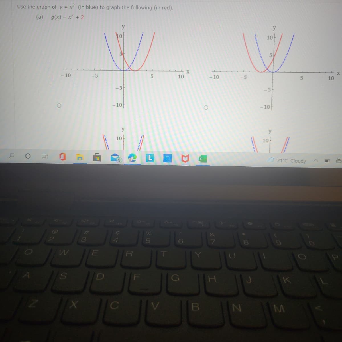 Use the graph of y = x² (in blue) to graph the following (in red).
(a)
g(x) = x² + 2
y
y
10
X
-10
10
- 10
-5
10
-5
-5
- 10
- 10t
y
10
10-
21°C Cloudy
%23
&
3
5
8
RI
M
-----
-----
