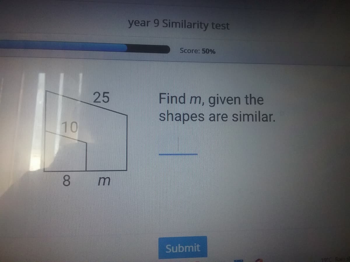 year 9 Similarity test
Score: 50%
25
Find m, given the
shapes are similar.
10
8.
Submit
Rain
