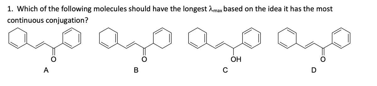 1. Which of the following molecules should have the longest max based on the idea it has the most
continuous conjugation?
A
B
C
OH
D